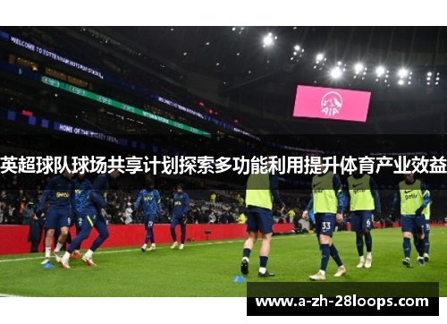 英超球队球场共享计划探索多功能利用提升体育产业效益