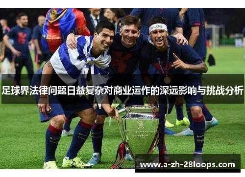 足球界法律问题日益复杂对商业运作的深远影响与挑战分析