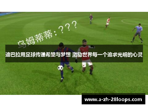 迪巴拉用足球传递希望与梦想 激励世界每一个追求光明的心灵