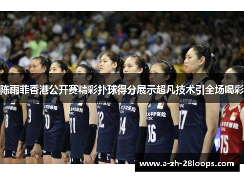 陈雨菲香港公开赛精彩扑球得分展示超凡技术引全场喝彩