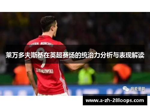 莱万多夫斯基在英超赛场的统治力分析与表现解读