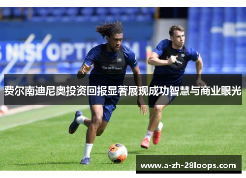 费尔南迪尼奥投资回报显著展现成功智慧与商业眼光