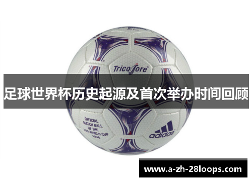 足球世界杯历史起源及首次举办时间回顾