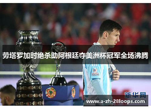 劳塔罗加时绝杀助阿根廷夺美洲杯冠军全场沸腾