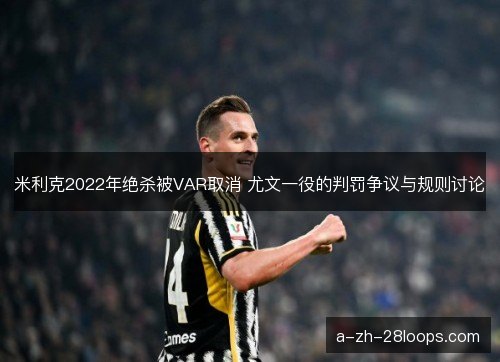 米利克2022年绝杀被VAR取消 尤文一役的判罚争议与规则讨论